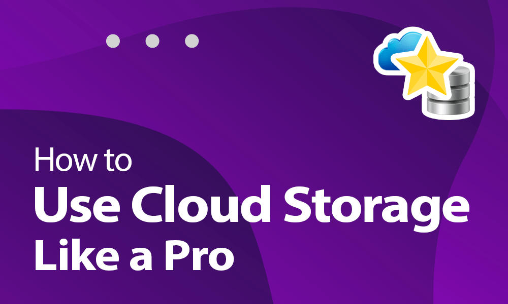 How To Use Cloud Storage Like A Pro: Get Savvy In 2023