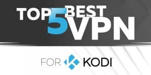 Top 5 Best VPNs for Kodi