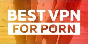 Best VPN for Porn in 2021: Because Incognito Mode Isn’t Enough