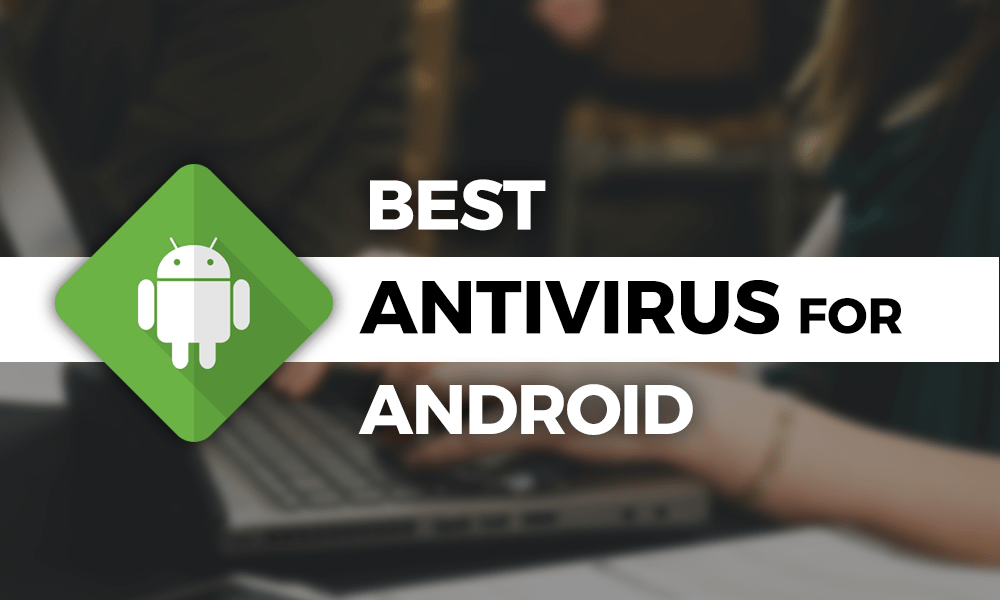 The Best Antivirus For Android 2018: Defending Your Droid from Malware