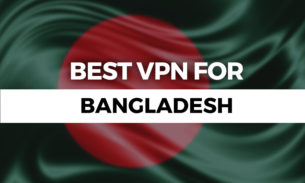 Best VPN for Bangladesh 2022: Dangers in Dhaka