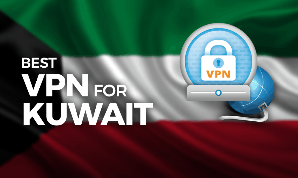Best VPN for Kuwait 2023: Censorship Circumvented