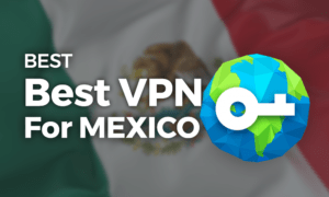 Best VPN for Mexico 2021: Privacy? No Mames Güey Best VPN for Mexico