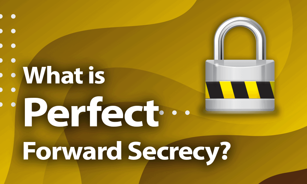 What is Perfect Forward Secrecy? A Guide for 2023