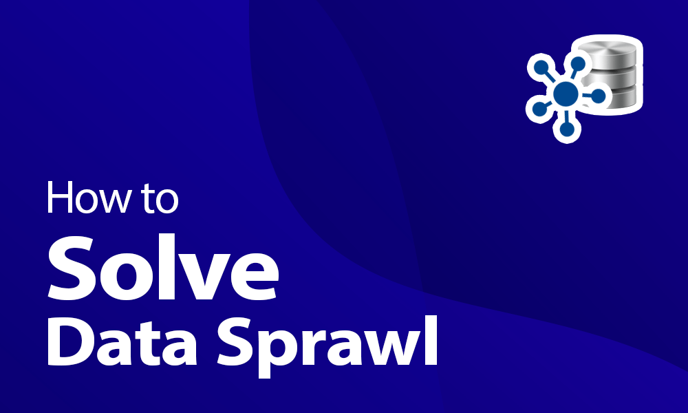 How to Solve Data Sprawl Within Your Business in 2021 data sprawl