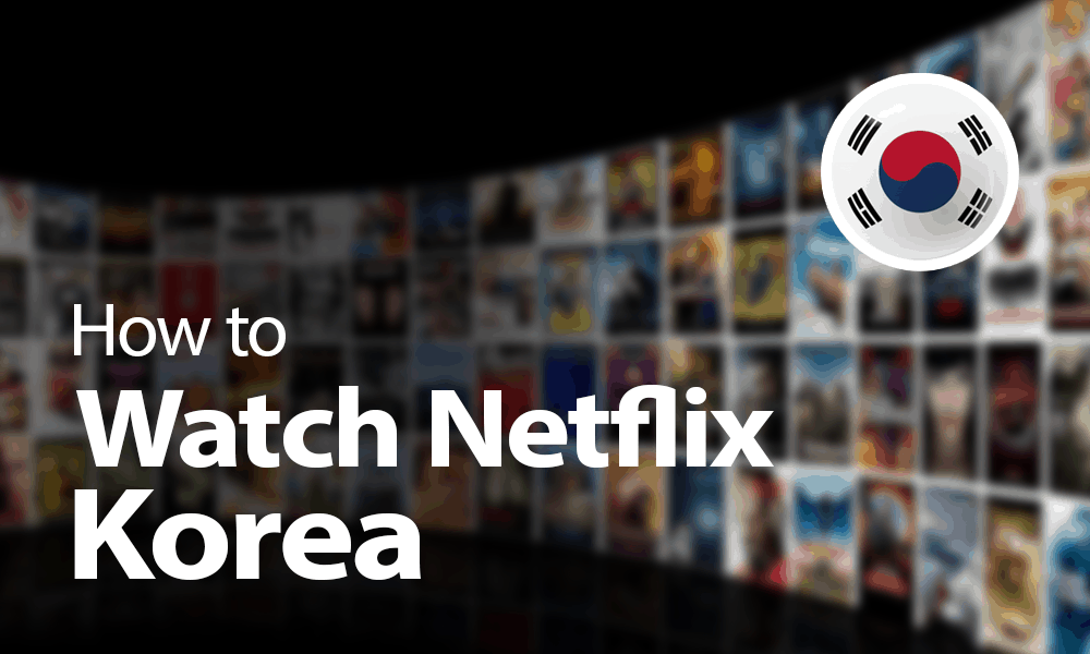 How Watch Netflix Korea in 2021: Get Your KDrama Fix From Abroad