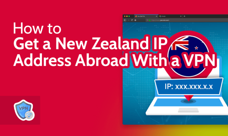 How to Get a New Zealand IP Address Abroad With a VPN