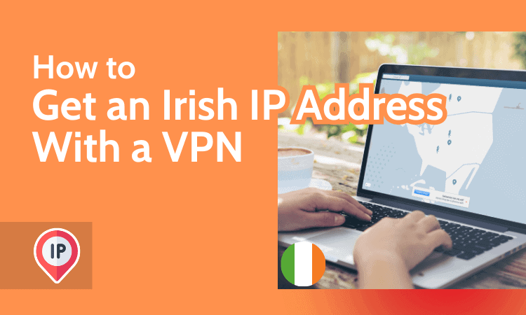 How to Get an Irish IP Address With a VPN