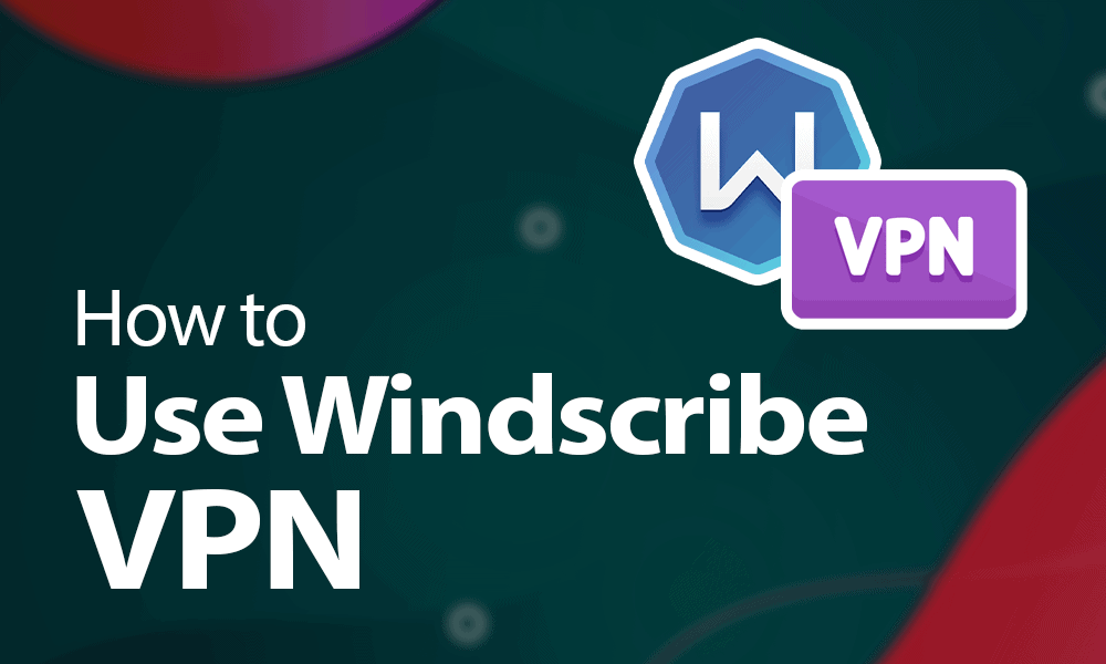 How to Use Windscribe VPN