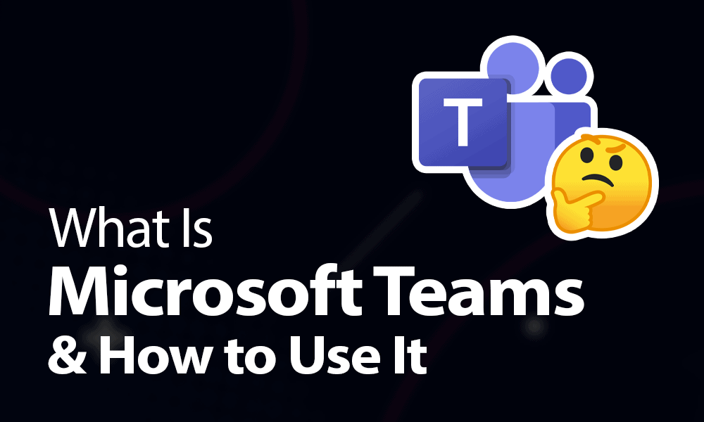 What Is Microsoft Teams & How to Use It