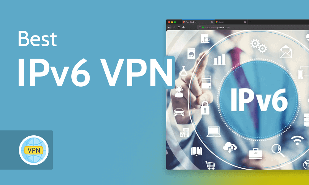 Best IPv6 VPN for 2024 [VPNs With Full IPv6 Support]