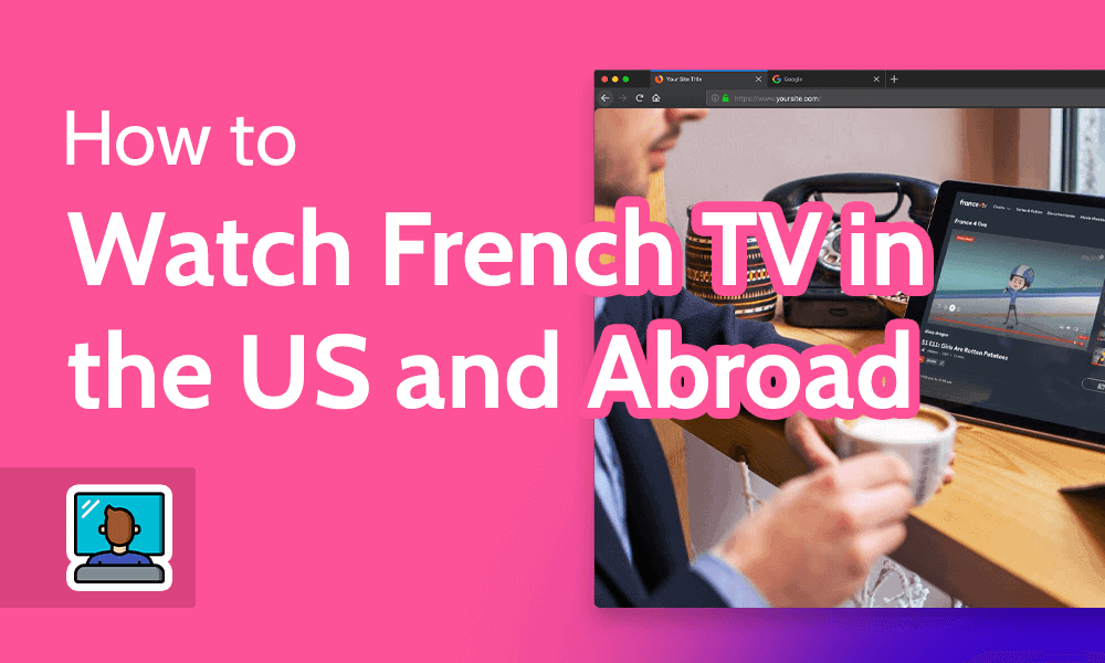 Comment regarder la télévision française aux États-Unis et à l’étranger avec un VPN en 2023