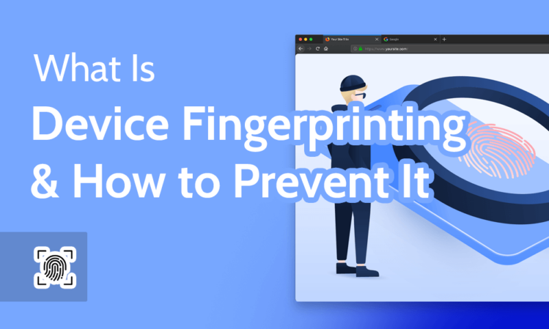 What Is Device Fingerprinting & How to Prevent It