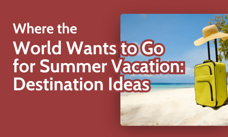 Where the World Wants to Go for Summer Vacation Destination Ideas